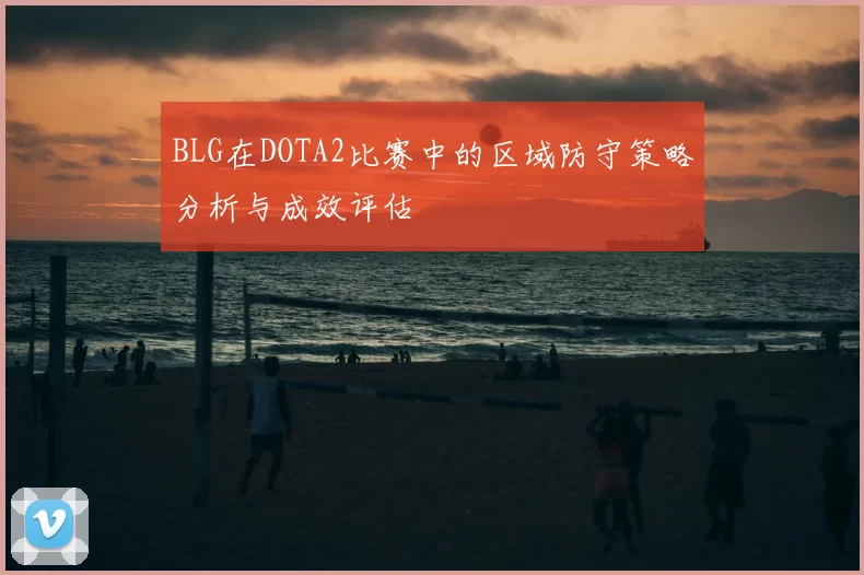 BLG在DOTA2比赛中的区域防守策略分析与成效评估