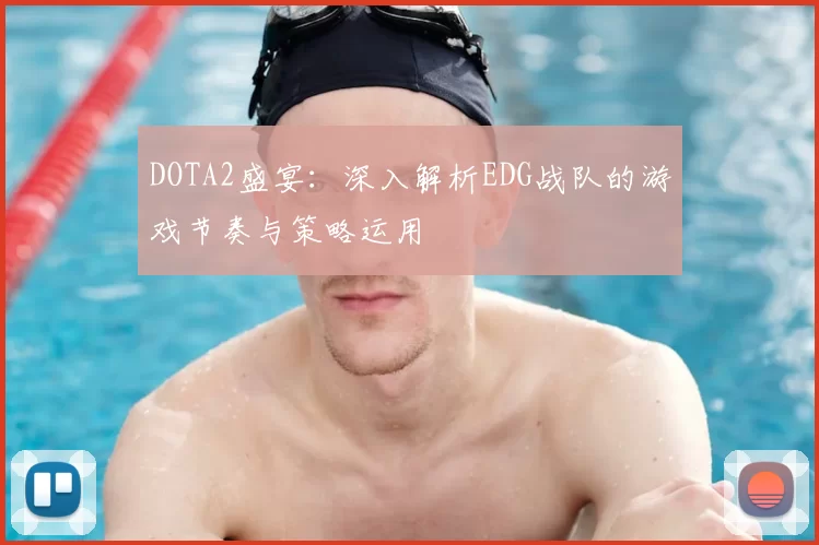 DOTA2盛宴：深入解析EDG战队的游戏节奏与策略运用