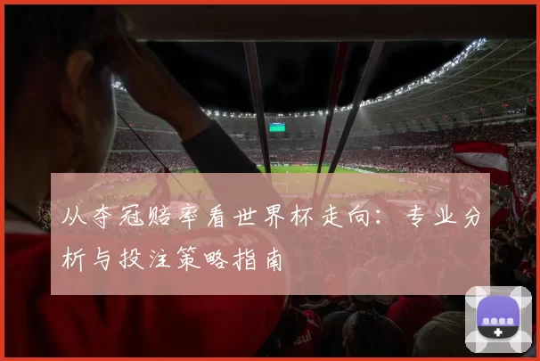 从夺冠赔率看世界杯走向：专业分析与投注策略指南