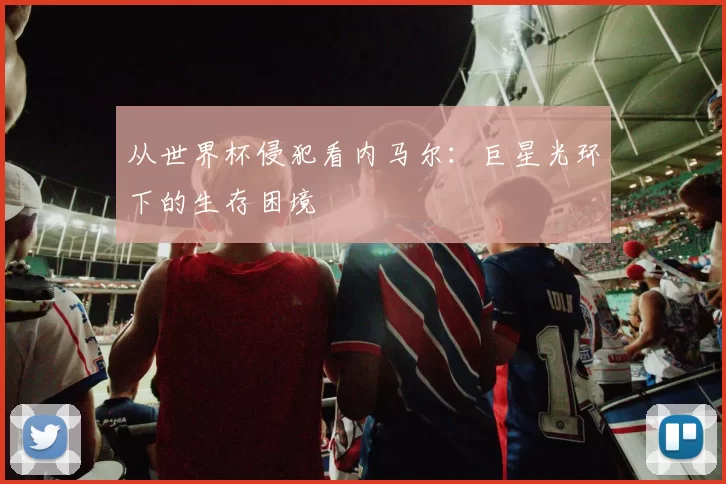 从世界杯侵犯看内马尔：巨星光环下的生存困境