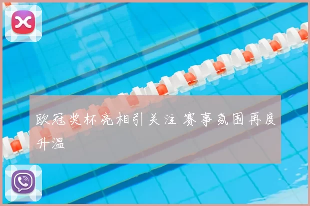 欧冠奖杯亮相引关注 赛事氛围再度升温