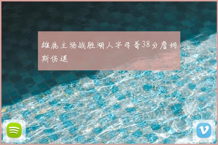 雄鹿主场战胜湖人字母哥38分詹姆斯伤退