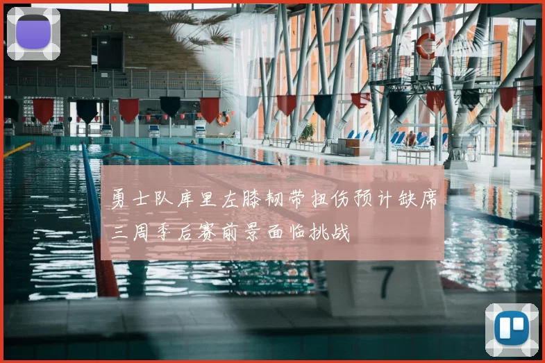 勇士队库里左膝韧带扭伤预计缺席三周季后赛前景面临挑战