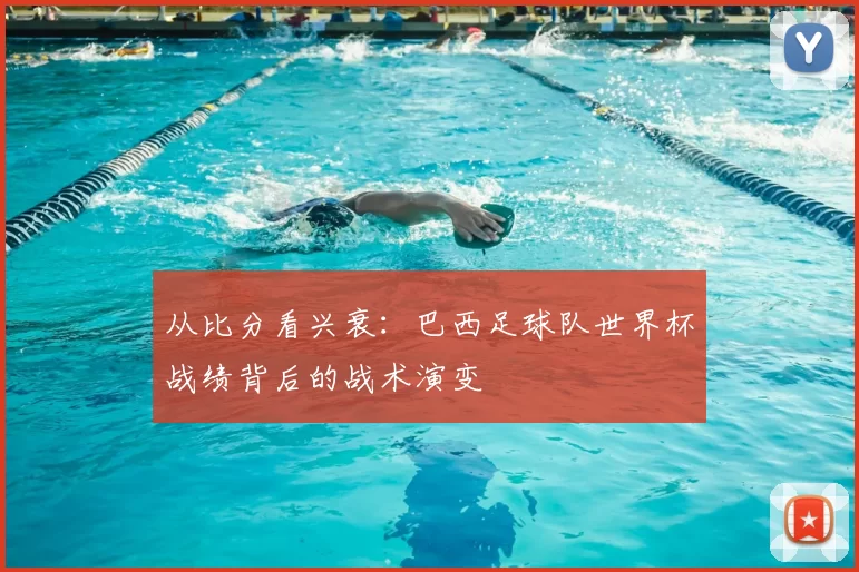 从比分看兴衰：巴西足球队世界杯战绩背后的战术演变