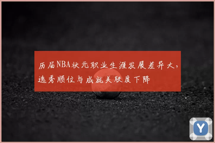 历届NBA状元职业生涯发展差异大，选秀顺位与成就关联度下降